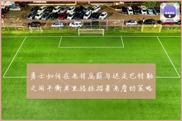 勇士如何在老将底薪与送走巴特勒之间平衡库里格林招募老詹的策略