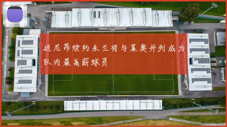 迈尼昂续约米兰将与莱奥并列成为队内最高薪球员