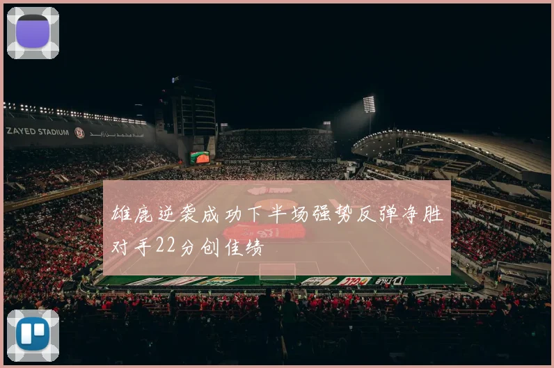 雄鹿逆袭成功下半场强势反弹净胜对手22分创佳绩