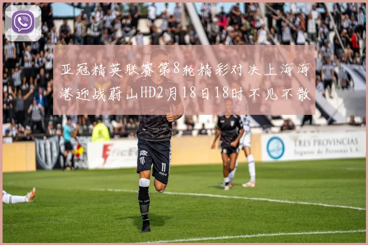 亚冠精英联赛第8轮精彩对决上海海港迎战蔚山HD2月18日18时不见不散