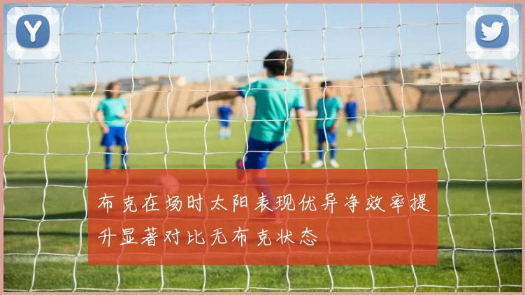 布克在场时太阳表现优异净效率提升显著对比无布克状态