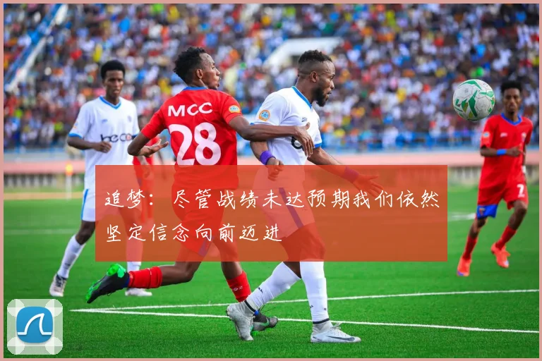 追梦：尽管战绩未达预期我们依然坚定信念向前迈进